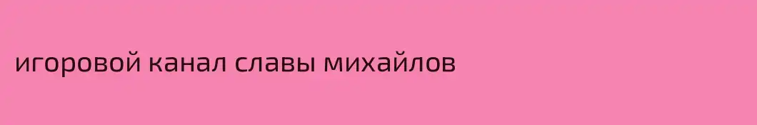 игоровой канал славы михайлов